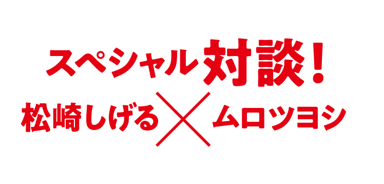 スペシャル対談！松崎しげるXムロツヨシ